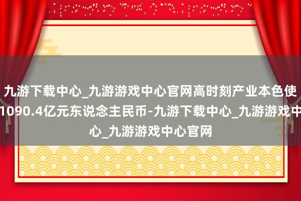 九游下载中心_九游游戏中心官网高时刻产业本色使用外资1090.4亿元东说念主民币-九游下载中心_九游游戏中心官网