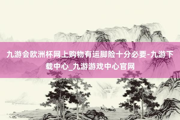 九游会欧洲杯网上购物有运脚险十分必要-九游下载中心_九游游戏中心官网