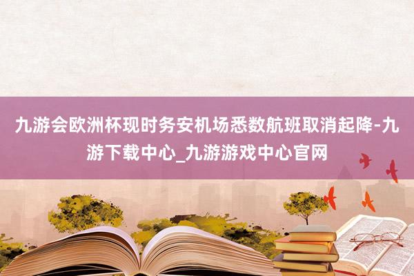 九游会欧洲杯现时务安机场悉数航班取消起降-九游下载中心_九游游戏中心官网