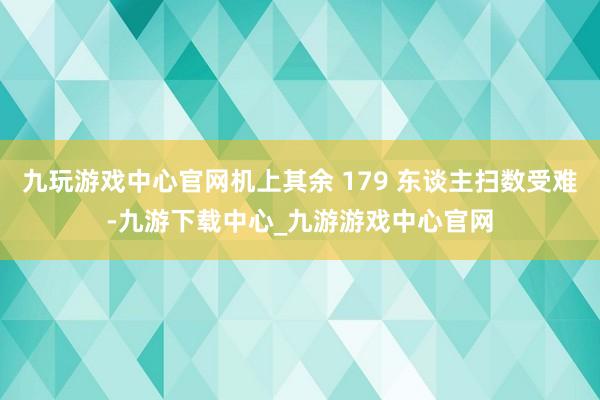 九玩游戏中心官网机上其余 179 东谈主扫数受难-九游下载中心_九游游戏中心官网