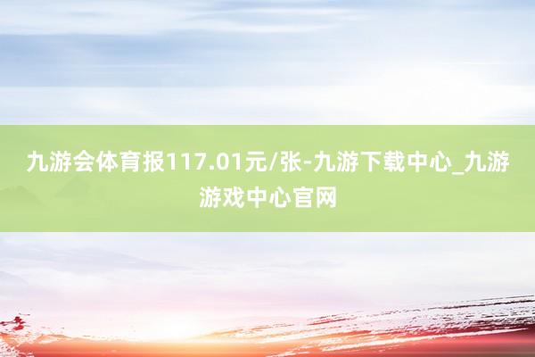 九游会体育报117.01元/张-九游下载中心_九游游戏中心官网