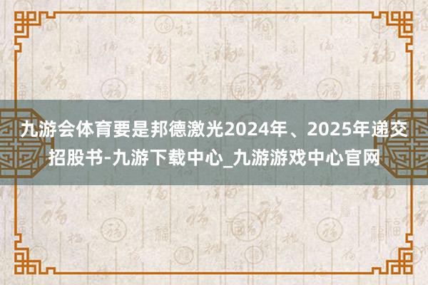 九游会体育要是邦德激光2024年、2025年递交招股书-九游下载中心_九游游戏中心官网