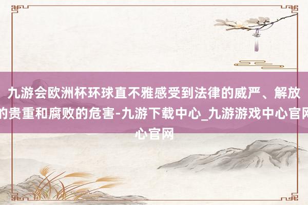 九游会欧洲杯环球直不雅感受到法律的威严、解放的贵重和腐败的危害-九游下载中心_九游游戏中心官网