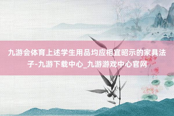 九游会体育　　上述学生用品均应相宜昭示的家具法子-九游下载中心_九游游戏中心官网
