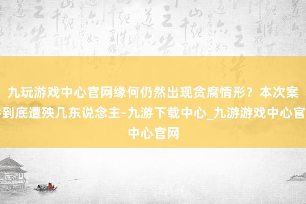 九玩游戏中心官网缘何仍然出现贪腐情形？本次案件到底遭殃几东说念主-九游下载中心_九游游戏中心官网