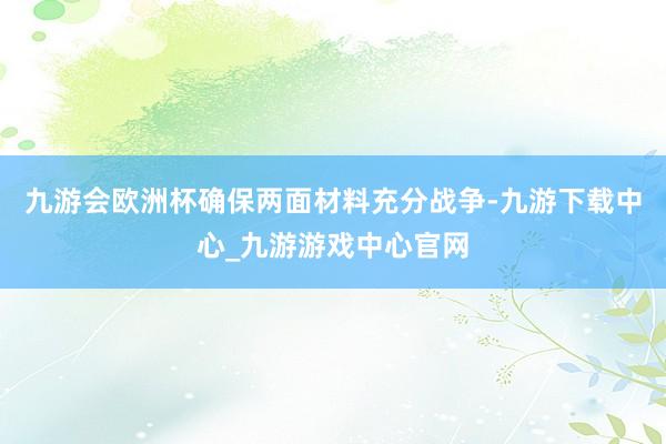 九游会欧洲杯确保两面材料充分战争-九游下载中心_九游游戏中心官网