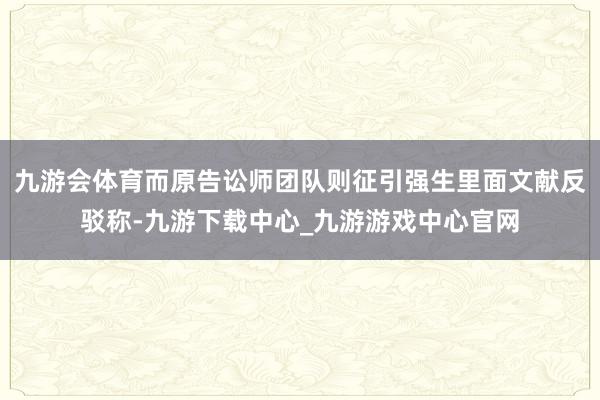 九游会体育而原告讼师团队则征引强生里面文献反驳称-九游下载中心_九游游戏中心官网