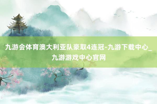 九游会体育澳大利亚队豪取4连冠-九游下载中心_九游游戏中心官网