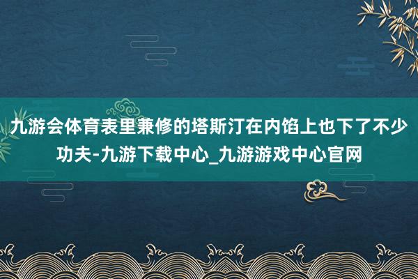 九游会体育表里兼修的塔斯汀在内馅上也下了不少功夫-九游下载中心_九游游戏中心官网