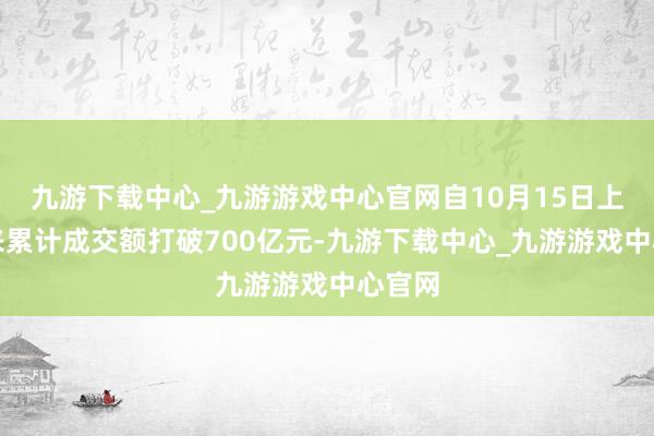 九游下载中心_九游游戏中心官网自10月15日上市以来累计成交额打破700亿元-九游下载中心_九游游戏中心官网