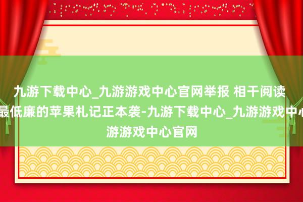 九游下载中心_九游游戏中心官网举报 相干阅读 史上最低廉的苹果札记正本袭-九游下载中心_九游游戏中心官网